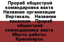 Прораб общестрой, командировка/вахта › Название организации ­ Вертикаль › Название вакансии ­ Прораб общестрой, командировка/вахта › Место работы ­ Красноярск - Красноярский край, Красноярск г. Работа » Вакансии   . Красноярский край